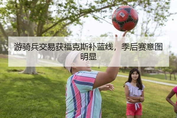 游骑兵交易获福克斯补蓝线，季后赛意图明显